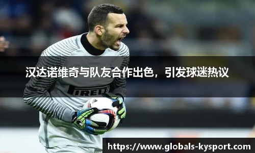 汉达诺维奇与队友合作出色，引发球迷热议