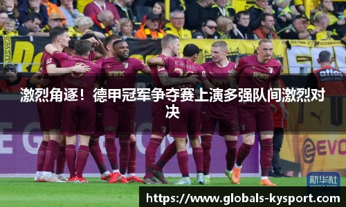 激烈角逐！德甲冠军争夺赛上演多强队间激烈对决