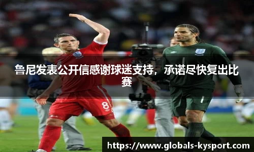 鲁尼发表公开信感谢球迷支持，承诺尽快复出比赛