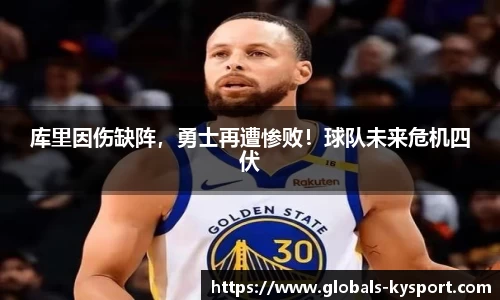 库里因伤缺阵，勇士再遭惨败！球队未来危机四伏