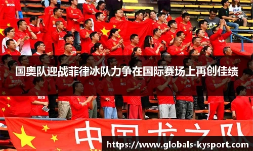 国奥队迎战菲律冰队力争在国际赛场上再创佳绩