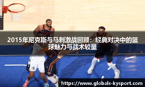 2015年尼克斯与马刺激战回顾：经典对决中的篮球魅力与战术较量