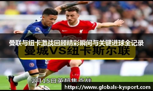 曼联与纽卡激战回顾精彩瞬间与关键进球全记录