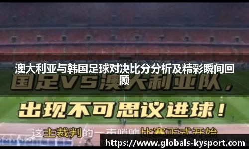 澳大利亚与韩国足球对决比分分析及精彩瞬间回顾