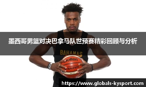 墨西哥男篮对决巴拿马队世预赛精彩回顾与分析