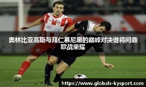 奥林比亚高斯与拜仁慕尼黑的巅峰对决谁将问鼎欧战荣耀