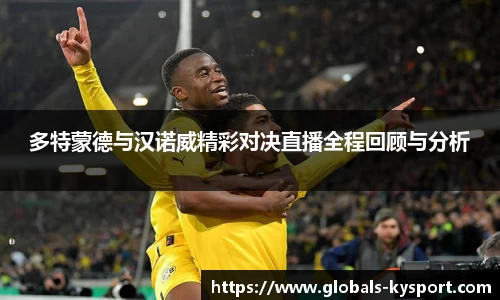 多特蒙德与汉诺威精彩对决直播全程回顾与分析