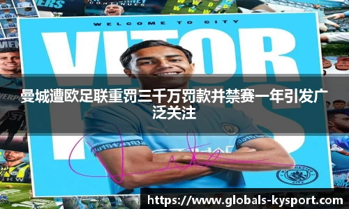 曼城遭欧足联重罚三千万罚款并禁赛一年引发广泛关注