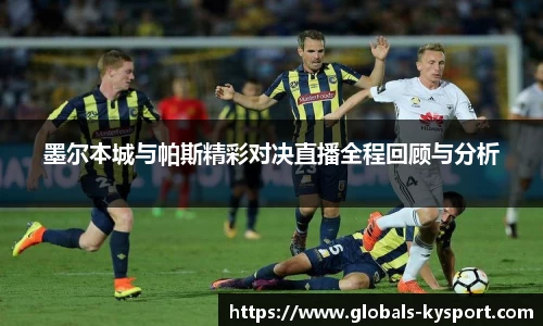 墨尔本城与帕斯精彩对决直播全程回顾与分析