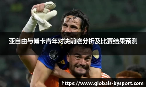 亚自由与博卡青年对决前瞻分析及比赛结果预测