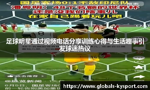 足球明星通过视频电话分享训练心得与生活趣事引发球迷热议